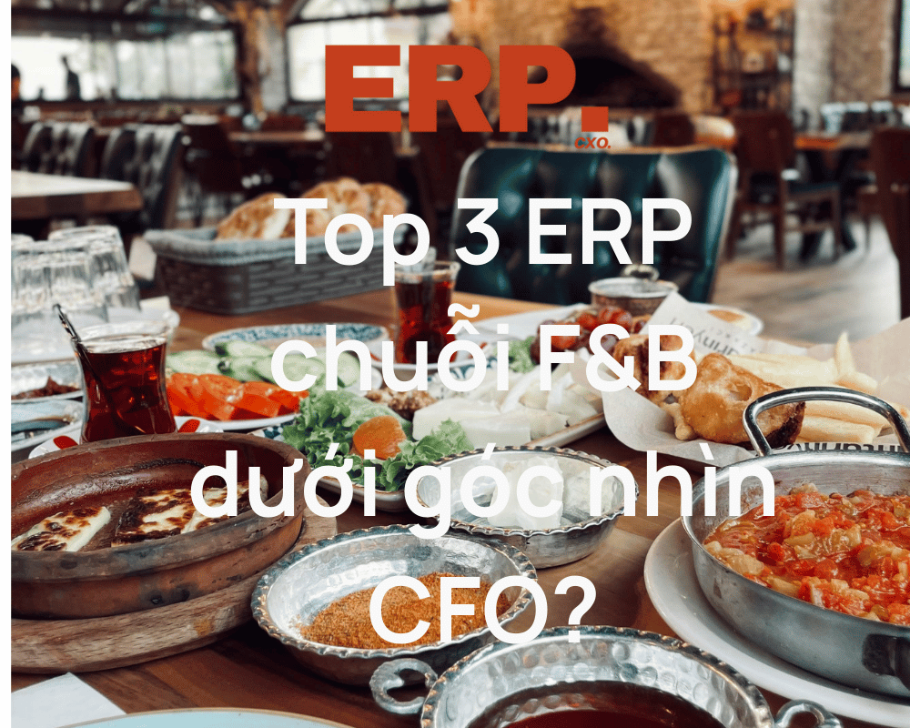 Top 3 ERP chuỗi F&B dưới góc nhìn CFO – kiểm soát lợi nhuận và lãi gộp