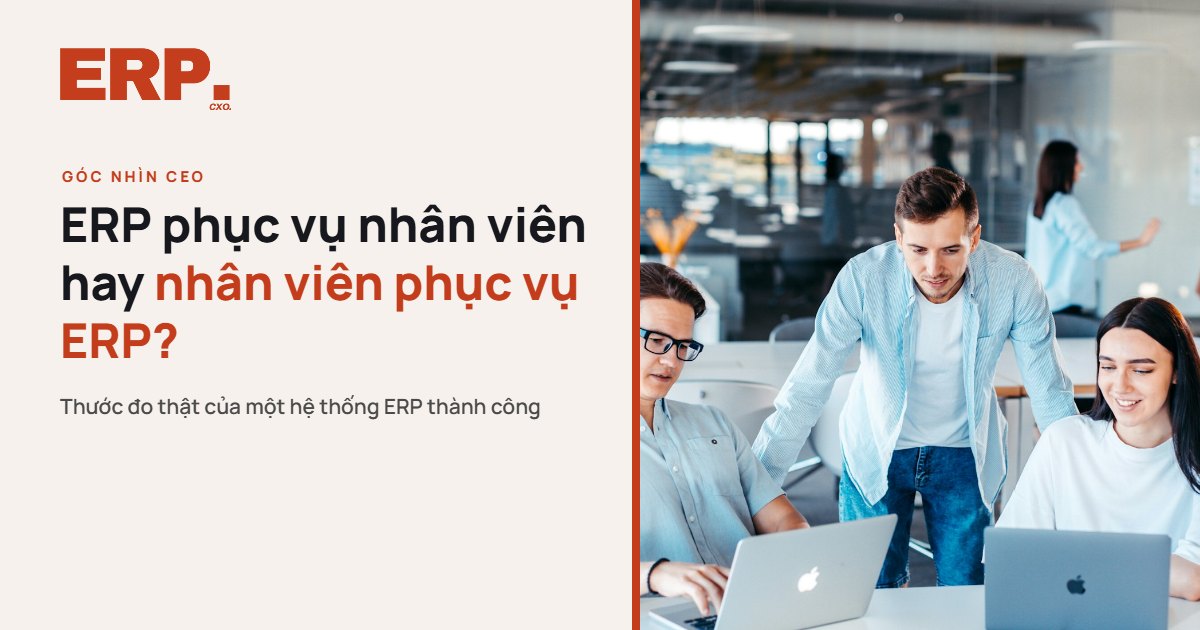 ERP phục vụ nhân viên hay nhân viên phục vụ ERP?