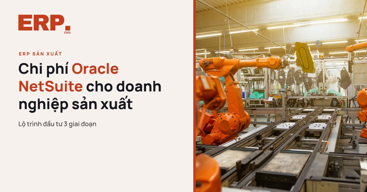Chi Phí Oracle NetSuite Cho Doanh Nghiệp Sản Xuất: Lộ Trình Đầu Tư 3 Giai Đoạn