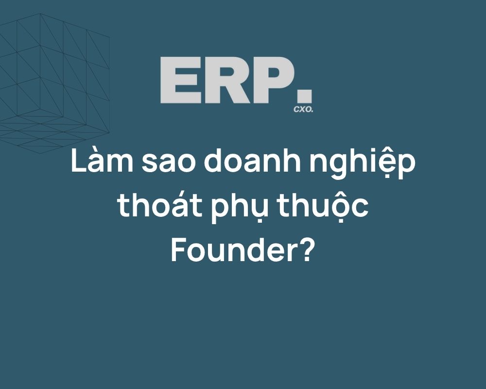 Làm sao doanh nghiệp thoát phụ thuộc Founder?
