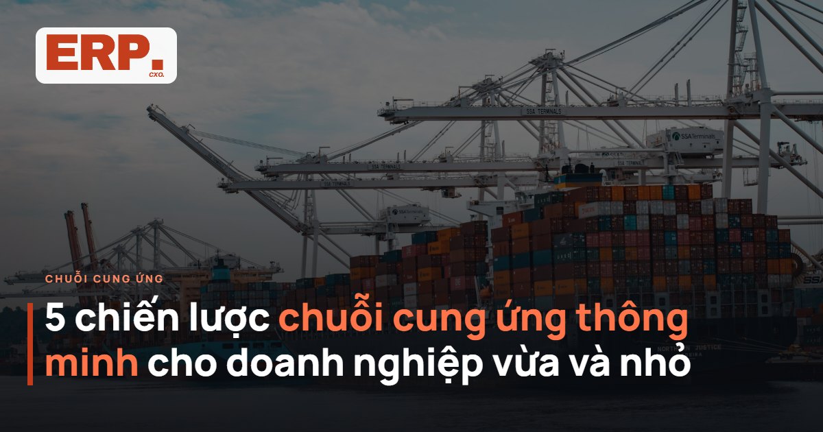5 chiến lược chuỗi cung ứng thông minh cho doanh nghiệp vừa và nhỏ